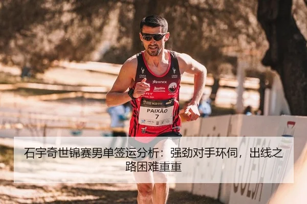 石宇奇世锦赛男单签运分析：强劲对手环伺，出线之路困难重重